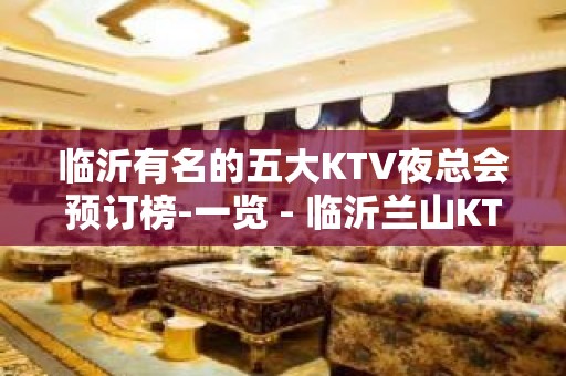 临沂有名的五大KTV夜总会预订榜-一览 - 临沂兰山KTV大全 