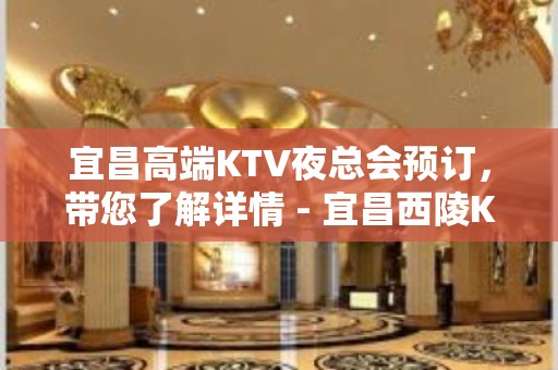 宜昌高端KTV夜总会预订，带您了解详情 - 宜昌西陵KTV大全 