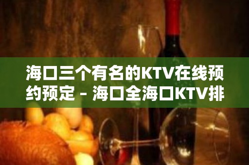 海口三个有名的KTV在线预约预定 – 海口全海口KTV排名大全