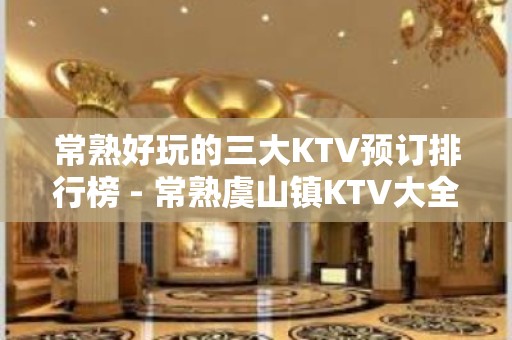 常熟好玩的三大KTV预订排行榜 - 常熟虞山镇KTV大全 