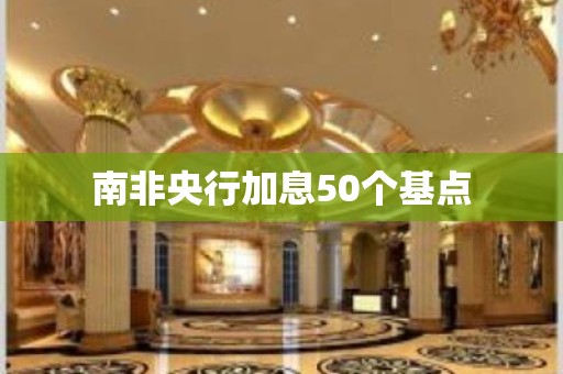 南非央行加息50个基点