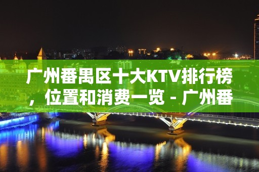 广州番禺区十大KTV排行榜，位置和消费一览 - 广州番禺KTV大全 