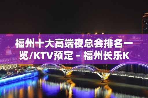 福州十大高端夜总会排名一览/KTV预定 – 福州长乐KTV排名大全