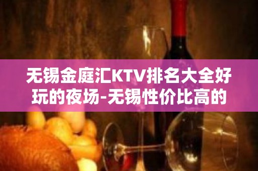 无锡金庭汇KTV排名大全好玩的夜场-无锡性价比高的ktv – 无锡江阴KTV排名大全