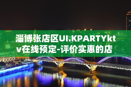 淄博张店区UI.KPARTYktv在线预定-评价实惠的店 – 淄博张店KTV排名大全