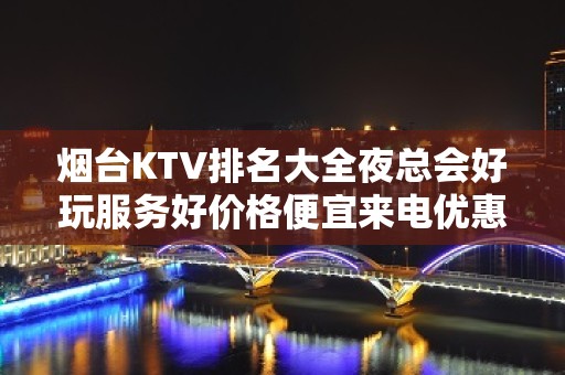 烟台KTV排名大全夜总会好玩服务好价格便宜来电优惠预订 – 烟台开发区KTV排名大全