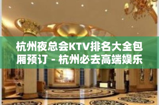 杭州夜总会KTV排名大全包厢预订－杭州必去高端娱乐场所