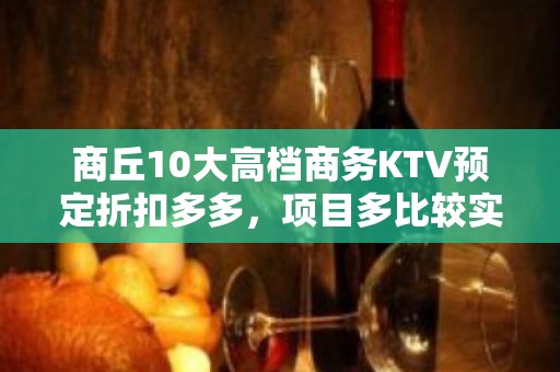 商丘10大高档商务KTV预定折扣多多，项目多比较实惠消费明细 - 商丘睢阳KTV大全 