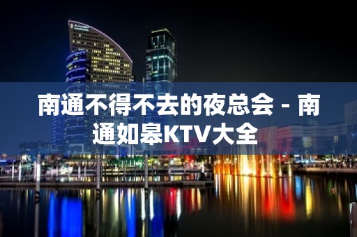 南通不得不去的夜总会 - 南通如皋KTV大全 