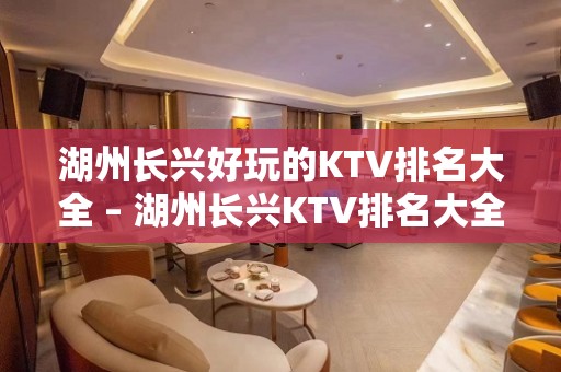 湖州长兴好玩的KTV排名大全 – 湖州长兴KTV排名大全