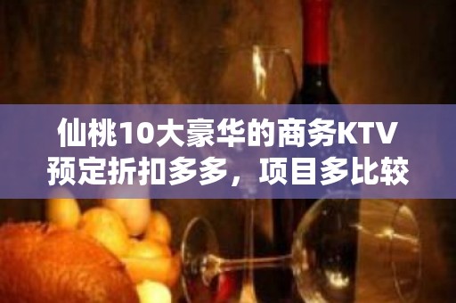 仙桃10大豪华的商务KTV预定折扣多多，项目多比较实惠消费明 - 仙桃陈场KTV大全 