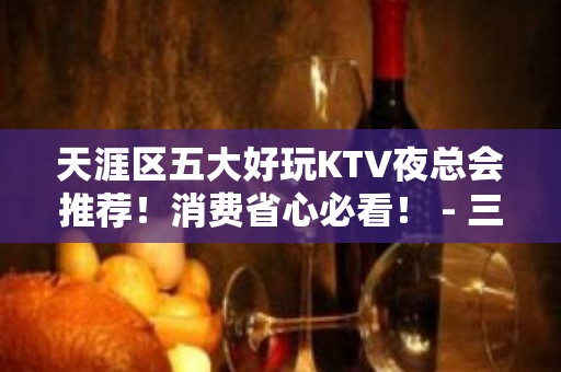 天涯区五大好玩KTV夜总会推荐！消费省心必看！ - 三亚吉阳/田独KTV大全 