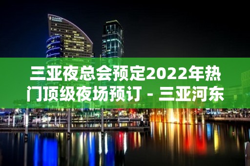 三亚夜总会预定2022年热门顶级夜场预订 - 三亚河东KTV大全 