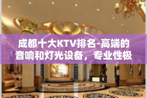 成都十大KTV排名-高端的音响和灯光设备，专业性极具魅力