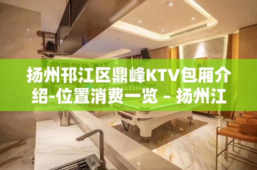 扬州邗江区鼎峰KTV包厢介绍-位置消费一览 – 扬州江都KTV排名大全