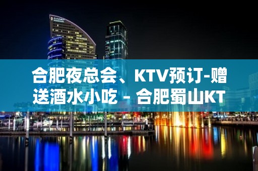 合肥夜总会、KTV预订-赠送酒水小吃 – 合肥蜀山KTV排名大全