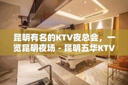 昆明有名的KTV夜总会，一览昆明夜场 - 昆明五华KTV大全 