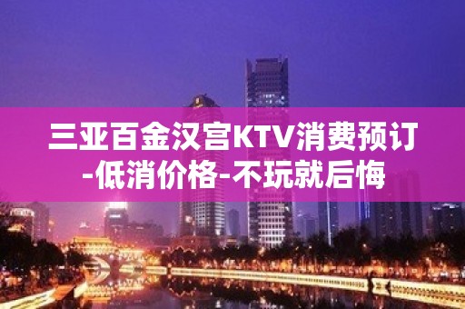 三亚百金汉宫KTV消费预订-低消价格-不玩就后悔