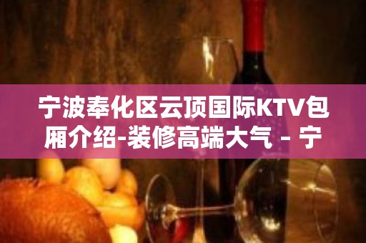 宁波奉化区云顶国际KTV包厢介绍-装修高端大气 – 宁波奉化KTV排名大全