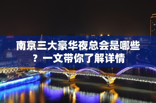 南京三大豪华夜总会是哪些？一文带你了解详情