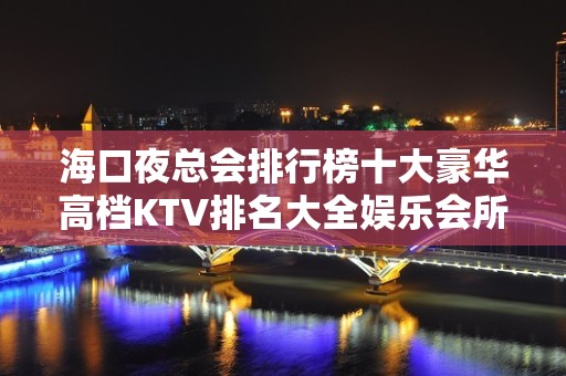 海口夜总会排行榜十大豪华高档KTV排名大全娱乐会所介绍预定