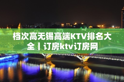 档次高无锡高端KTV排名大全丨订房ktv订房网