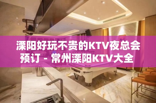 溧阳好玩不贵的KTV夜总会预订 - 常州溧阳KTV大全 