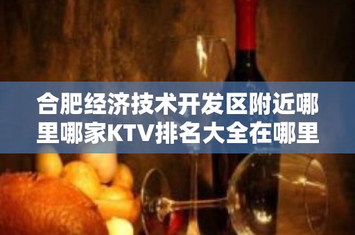 合肥经济技术开发区附近哪里哪家KTV排名大全在哪里找谁预订 – 合肥经济技术开发区KTV排名大全