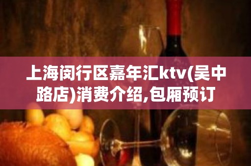 上海闵行区嘉年汇ktv(吴中路店)消费介绍,包厢预订