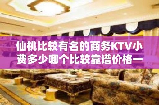 仙桃比较有名的商务KTV小费多少哪个比较靠谱价格一览详情表 - 仙桃工业园区KTV大全 