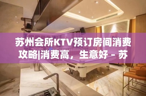 苏州会所KTV预订房间消费攻略|消费高，生意好 – 苏州张家港KTV排名大全