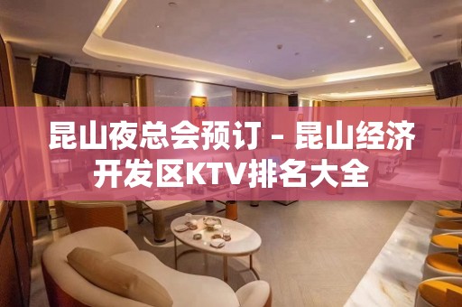 昆山夜总会预订 – 昆山经济开发区KTV排名大全