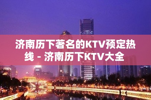 济南历下著名的KTV预定热线 - 济南历下KTV大全 