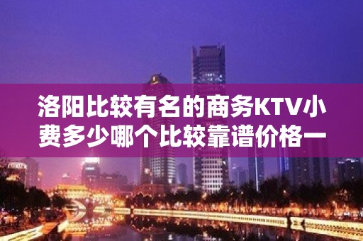 洛阳比较有名的商务KTV小费多少哪个比较靠谱价格一览详情表 - 洛阳瀍河回族区KTV大全 