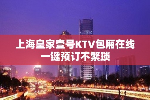 上海皇家壹号KTV包厢在线一键预订不繁琐