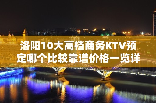 洛阳10大高档商务KTV预定哪个比较靠谱价格一览详情表 - 洛阳老城KTV大全 