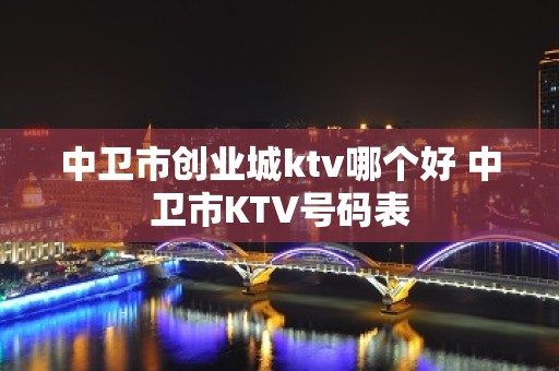 中卫市创业城ktv哪个好 中卫市KTV号码表