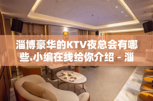 淄博豪华的KTV夜总会有哪些.小编在线给你介绍 - 淄博张店KTV大全 