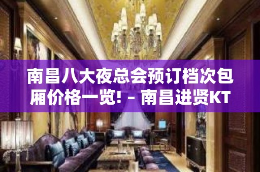 南昌八大夜总会预订档次包厢价格一览! – 南昌进贤KTV排名大全