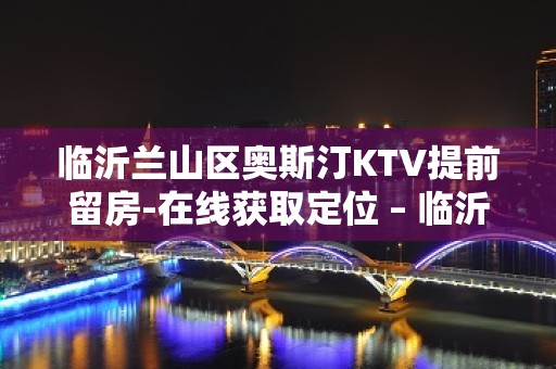 临沂兰山区奥斯汀KTV提前留房-在线获取定位 – 临沂兰山KTV排名大全