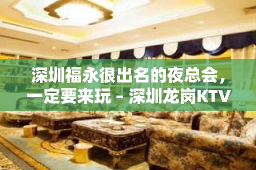 深圳福永很出名的夜总会，一定要来玩 – 深圳龙岗KTV排名大全