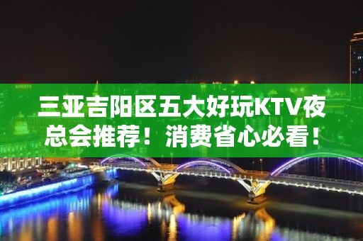 三亚吉阳区五大好玩KTV夜总会推荐！消费省心必看！ - 三亚吉阳/田独KTV大全 