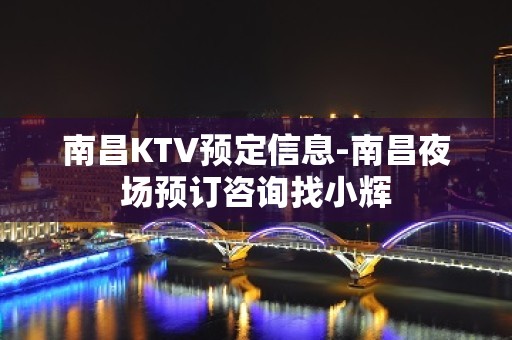 南昌KTV预定信息-南昌夜场预订咨询找小辉