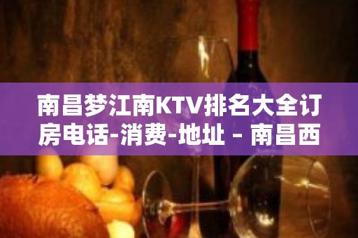 南昌梦江南KTV排名大全订房电话-消费-地址 – 南昌西湖KTV排名大全