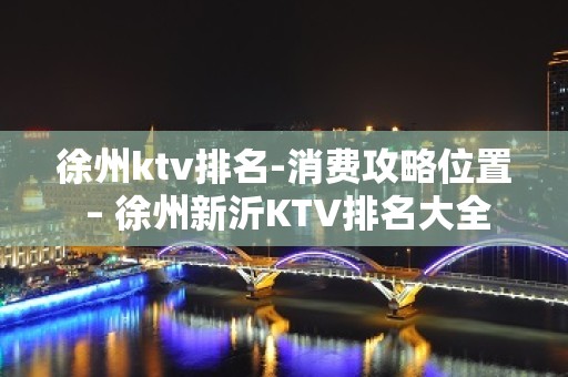 徐州ktv排名-消费攻略位置 – 徐州新沂KTV排名大全