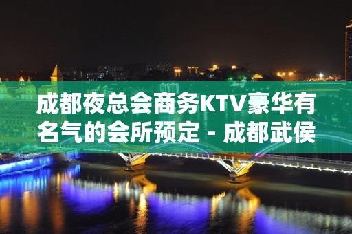 成都夜总会商务KTV豪华有名气的会所预定 - 成都武侯KTV大全 