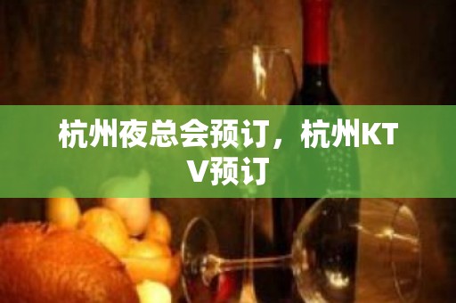 杭州夜总会预订，杭州KTV预订