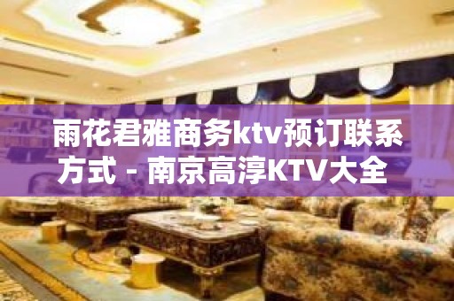 雨花君雅商务ktv预订联系方式 - 南京高淳KTV大全 