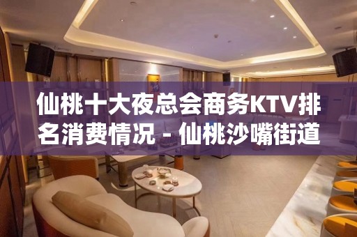 仙桃十大夜总会商务KTV排名消费情况 - 仙桃沙嘴街道办KTV大全 