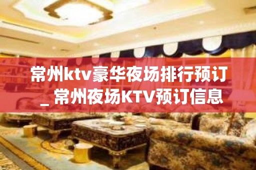 常州ktv豪华夜场排行预订＿常州夜场KTV预订信息